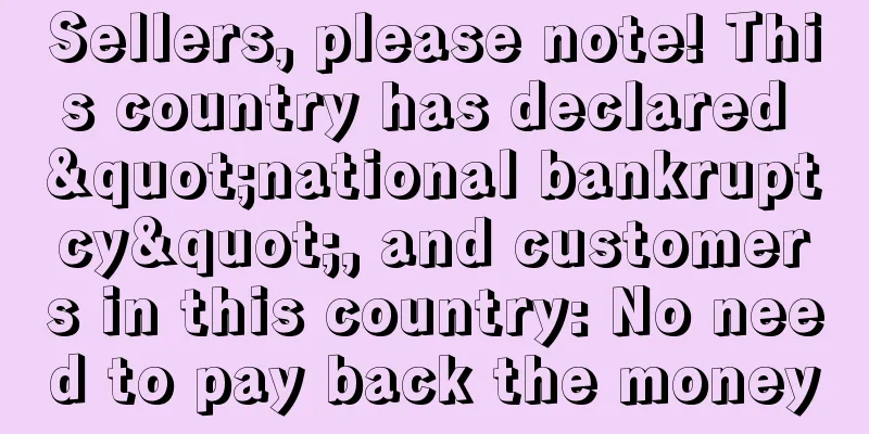 Sellers, please note! This country has declared "national bankruptcy", and customers in this country: No need to pay back the money