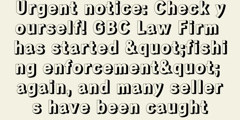 Urgent notice: Check yourself! GBC Law Firm has started "fishing enforcement" again, and many sellers have been caught