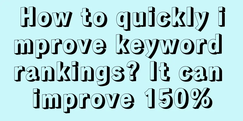 How to quickly improve keyword rankings? It can improve 150%