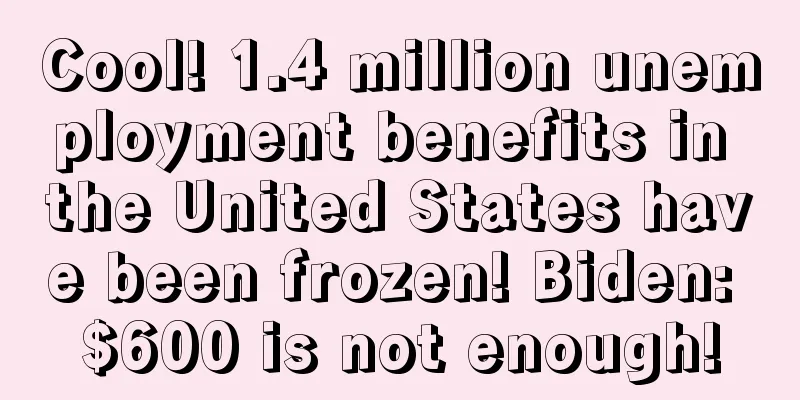 Cool! 1.4 million unemployment benefits in the United States have been frozen! Biden: $600 is not enough!
