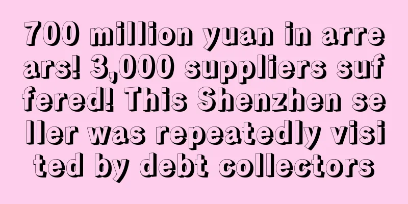 700 million yuan in arrears! 3,000 suppliers suffered! This Shenzhen seller was repeatedly visited by debt collectors