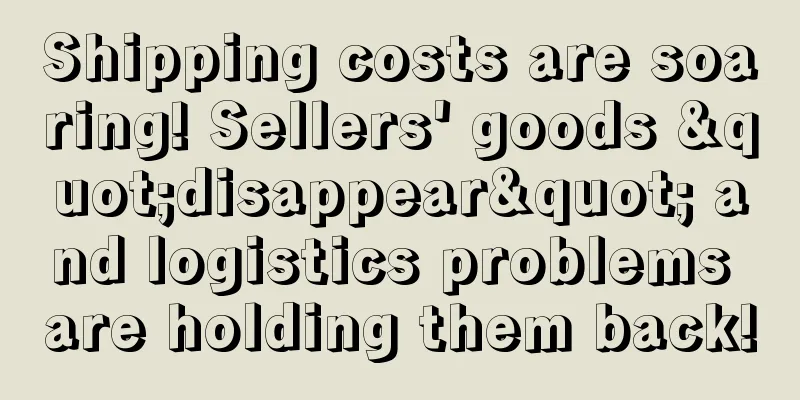 Shipping costs are soaring! Sellers' goods "disappear" and logistics problems are holding them back!