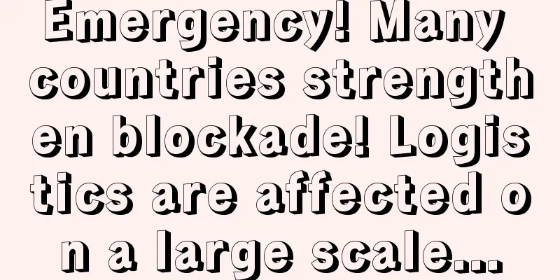 Emergency! Many countries strengthen blockade! Logistics are affected on a large scale...