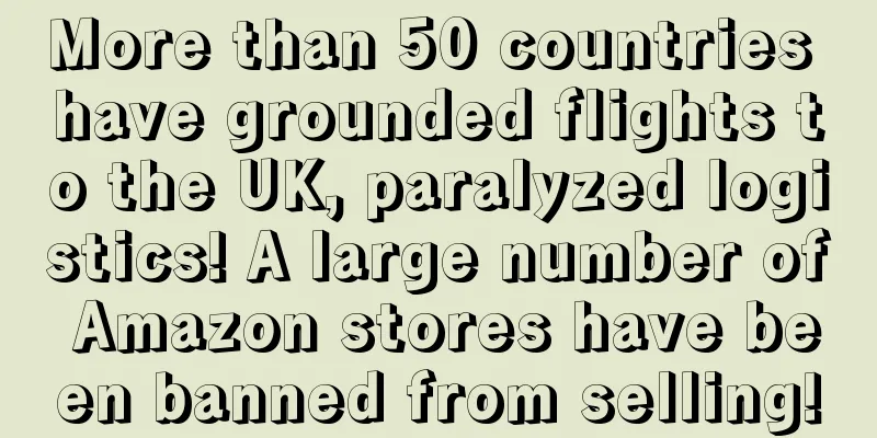 More than 50 countries have grounded flights to the UK, paralyzed logistics! A large number of Amazon stores have been banned from selling!