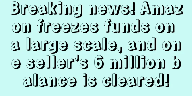 Breaking news! Amazon freezes funds on a large scale, and one seller’s 6 million balance is cleared!
