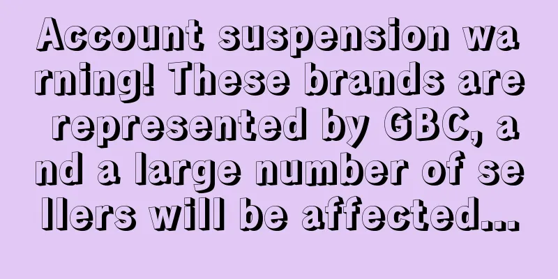 Account suspension warning! These brands are represented by GBC, and a large number of sellers will be affected...