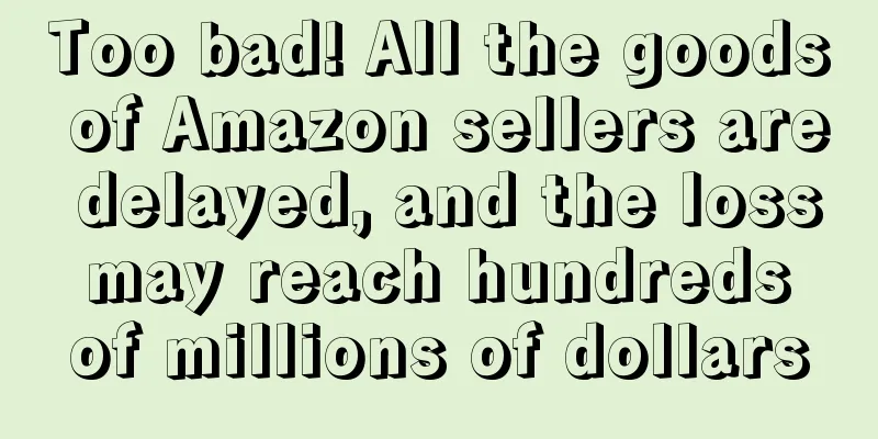 Too bad! All the goods of Amazon sellers are delayed, and the loss may reach hundreds of millions of dollars