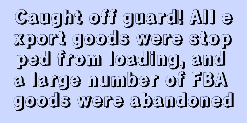 Caught off guard! All export goods were stopped from loading, and a large number of FBA goods were abandoned