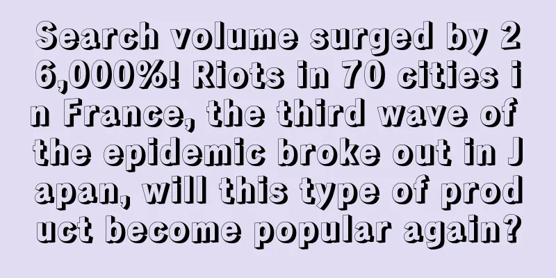 Search volume surged by 26,000%! Riots in 70 cities in France, the third wave of the epidemic broke out in Japan, will this type of product become popular again?