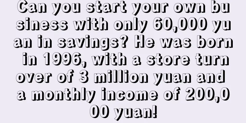 Can you start your own business with only 60,000 yuan in savings? He was born in 1996, with a store turnover of 3 million yuan and a monthly income of 200,000 yuan!