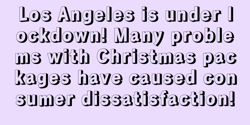 Los Angeles is under lockdown! Many problems with Christmas packages have caused consumer dissatisfaction!
