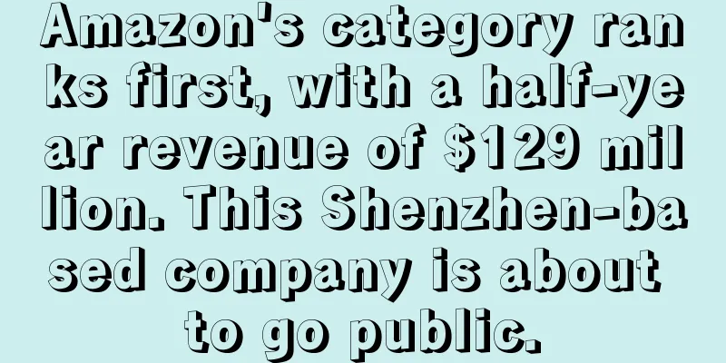 Amazon's category ranks first, with a half-year revenue of $129 million. This Shenzhen-based company is about to go public.
