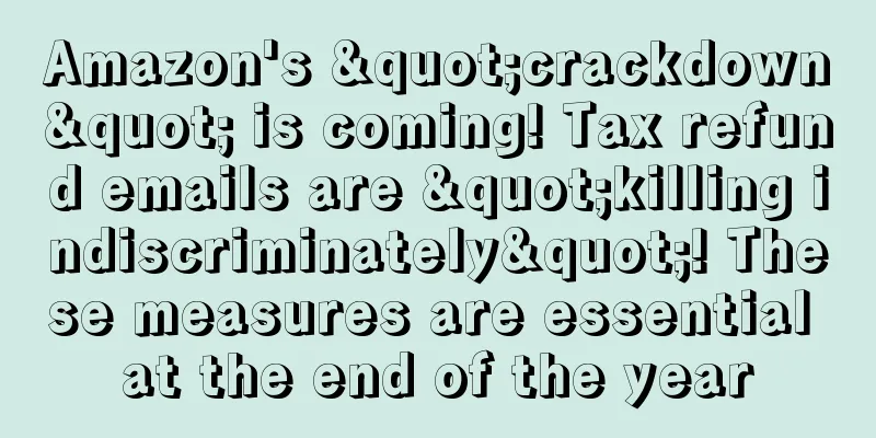 Amazon's "crackdown" is coming! Tax refund emails are "killing indiscriminately"! These measures are essential at the end of the year