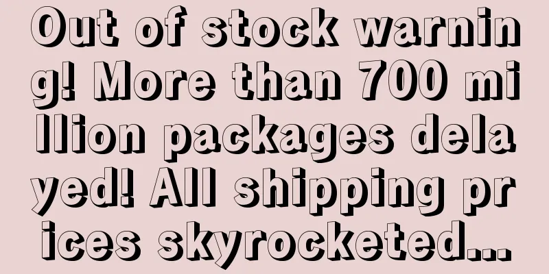 Out of stock warning! More than 700 million packages delayed! All shipping prices skyrocketed...