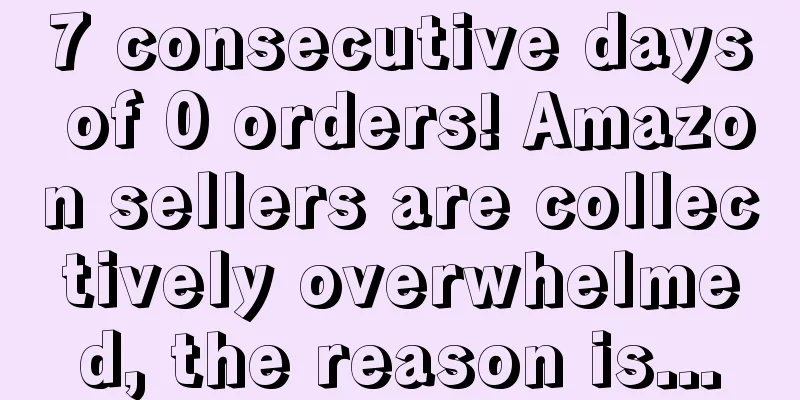 7 consecutive days of 0 orders! Amazon sellers are collectively overwhelmed, the reason is...