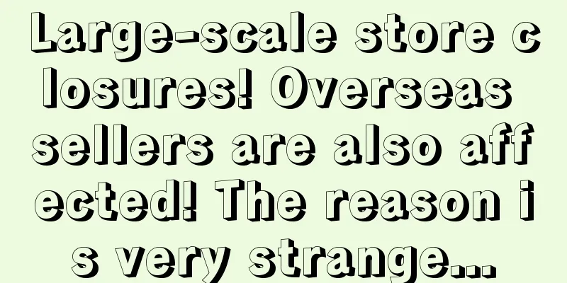 Large-scale store closures! Overseas sellers are also affected! The reason is very strange...
