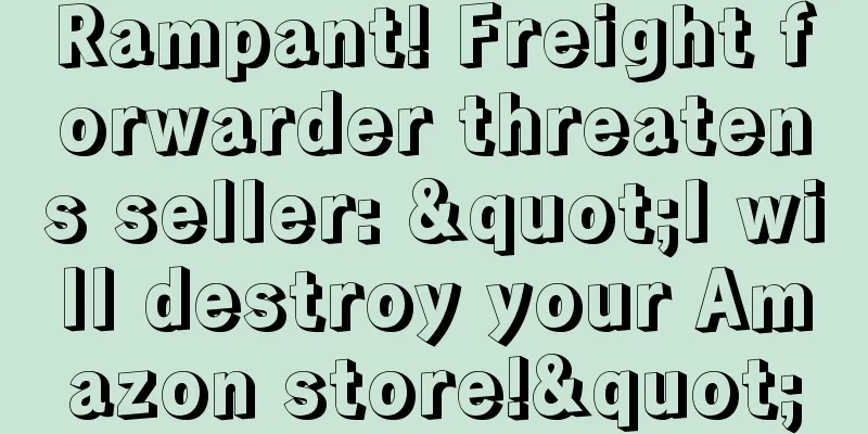 Rampant! Freight forwarder threatens seller: "I will destroy your Amazon store!"