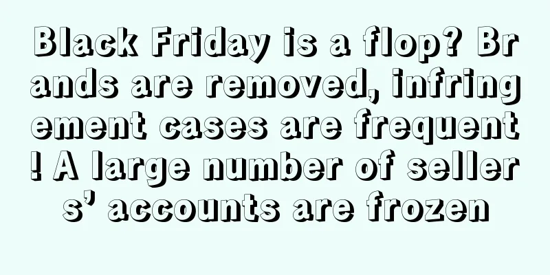 Black Friday is a flop? Brands are removed, infringement cases are frequent! A large number of sellers’ accounts are frozen