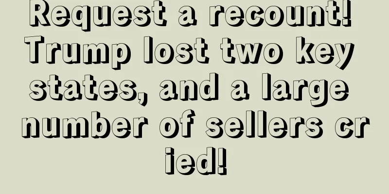 Request a recount! Trump lost two key states, and a large number of sellers cried!