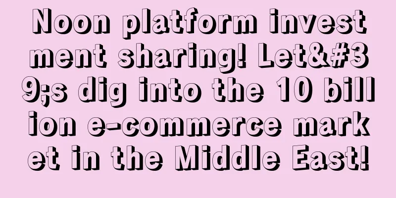 Noon platform investment sharing! Let's dig into the 10 billion e-commerce market in the Middle East!
