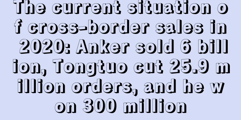 The current situation of cross-border sales in 2020: Anker sold 6 billion, Tongtuo cut 25.9 million orders, and he won 300 million