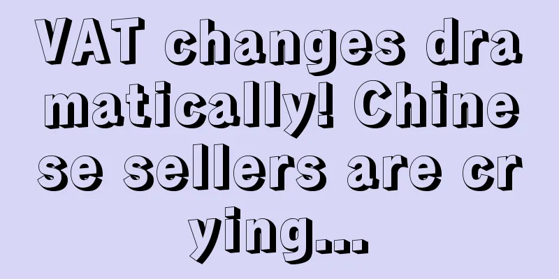 VAT changes dramatically! Chinese sellers are crying...