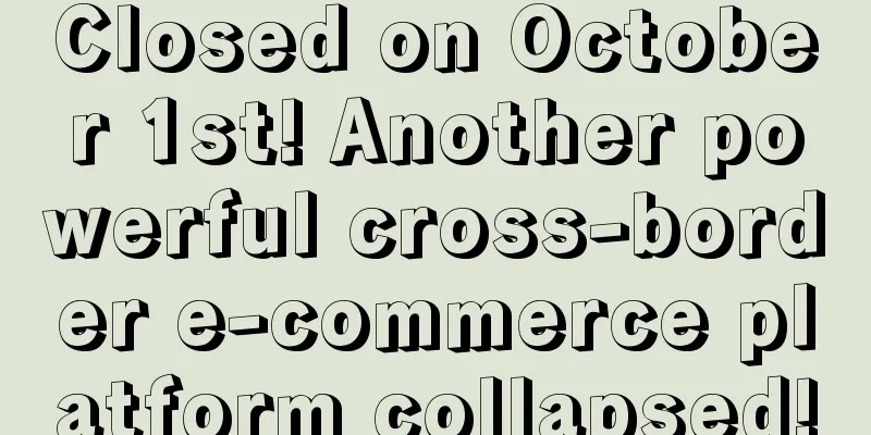 Closed on October 1st! Another powerful cross-border e-commerce platform collapsed!