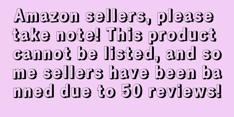 Amazon sellers, please take note! This product cannot be listed, and some sellers have been banned due to 50 reviews!