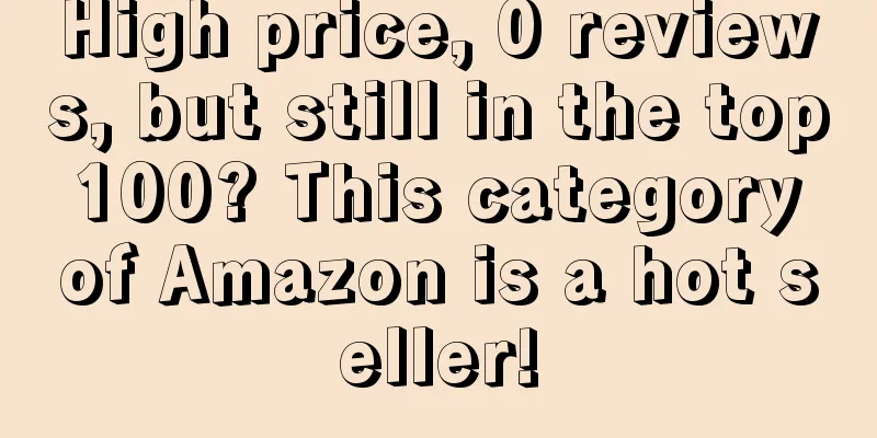 High price, 0 reviews, but still in the top 100? This category of Amazon is a hot seller!