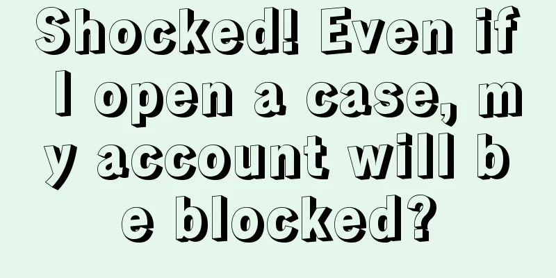 Shocked! Even if I open a case, my account will be blocked?