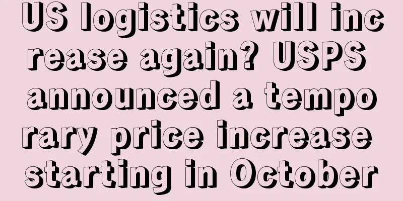 US logistics will increase again? USPS announced a temporary price increase starting in October