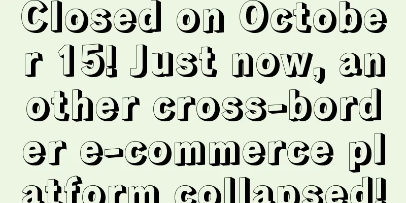 Closed on October 15! Just now, another cross-border e-commerce platform collapsed!