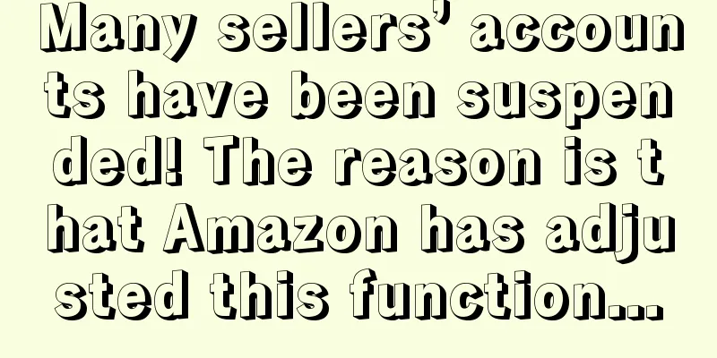 Many sellers’ accounts have been suspended! The reason is that Amazon has adjusted this function...