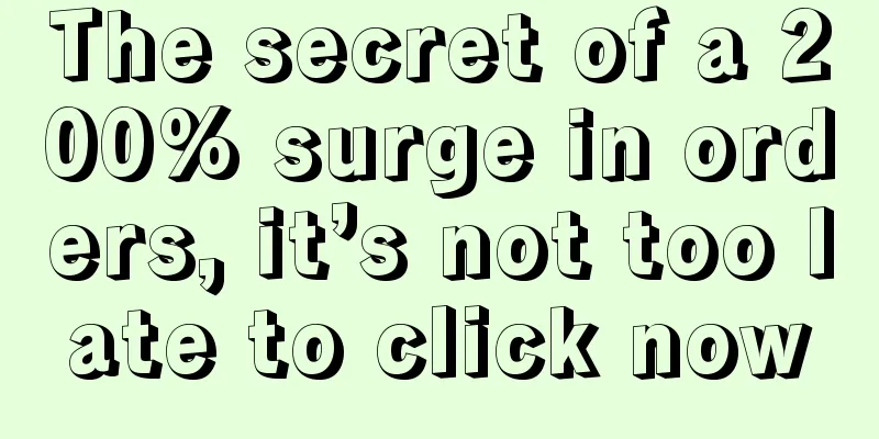 The secret of a 200% surge in orders, it’s not too late to click now