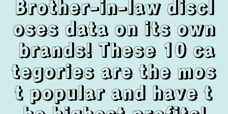 Brother-in-law discloses data on its own brands! These 10 categories are the most popular and have the highest profits!