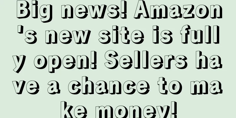 Big news! Amazon's new site is fully open! Sellers have a chance to make money!