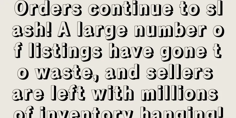 Orders continue to slash! A large number of listings have gone to waste, and sellers are left with millions of inventory hanging!