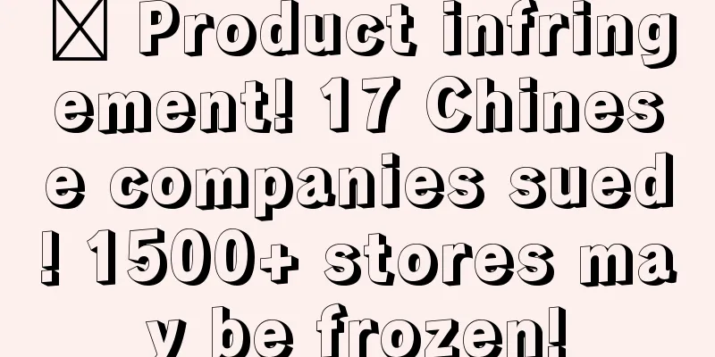​ Product infringement! 17 Chinese companies sued! 1500+ stores may be frozen!