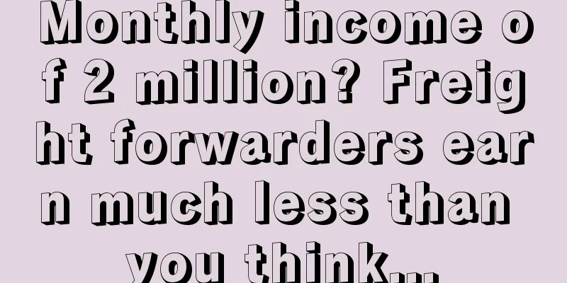 Monthly income of 2 million? Freight forwarders earn much less than you think...