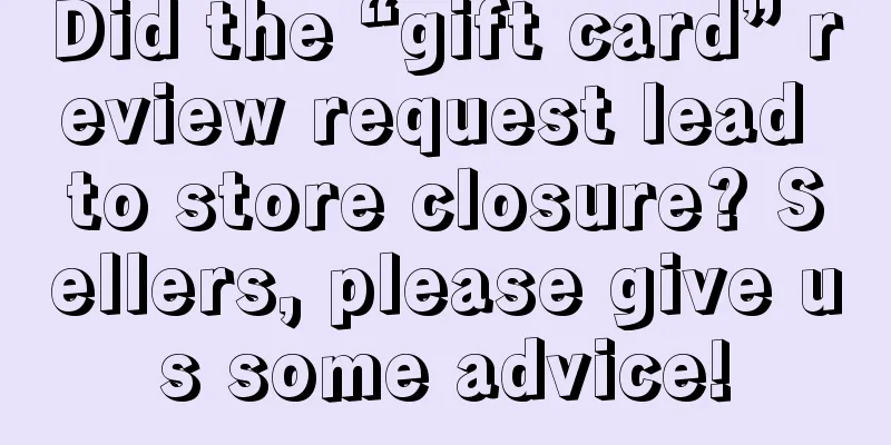 Did the “gift card” review request lead to store closure? Sellers, please give us some advice!