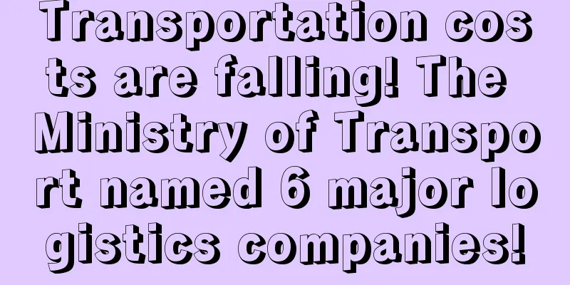 Transportation costs are falling! The Ministry of Transport named 6 major logistics companies!