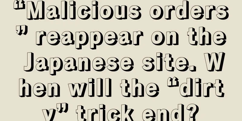 “Malicious orders” reappear on the Japanese site. When will the “dirty” trick end?