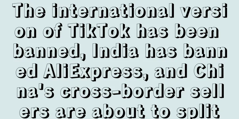 The international version of TikTok has been banned, India has banned AliExpress, and China's cross-border sellers are about to split