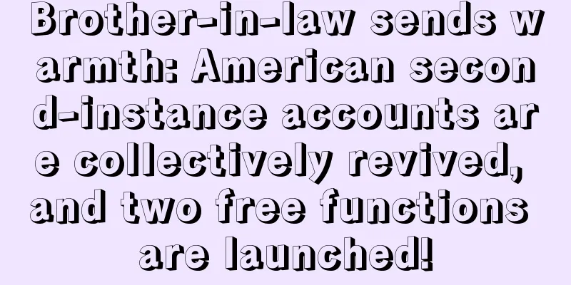 Brother-in-law sends warmth: American second-instance accounts are collectively revived, and two free functions are launched!