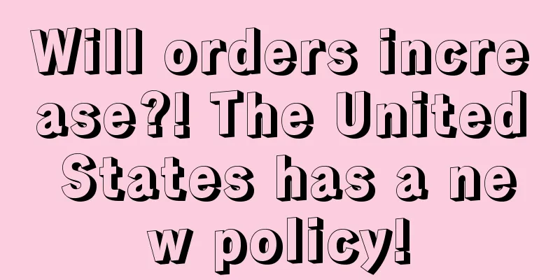 Will orders increase?! The United States has a new policy!
