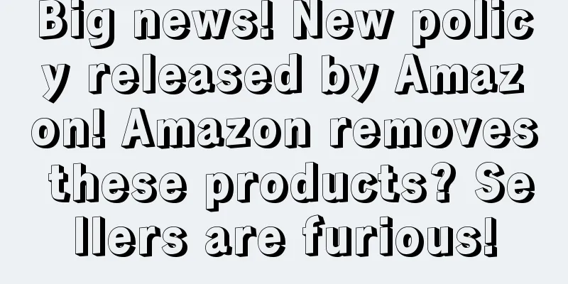 Big news! New policy released by Amazon! Amazon removes these products? Sellers are furious!