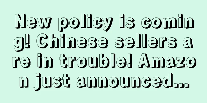 New policy is coming! Chinese sellers are in trouble! Amazon just announced...