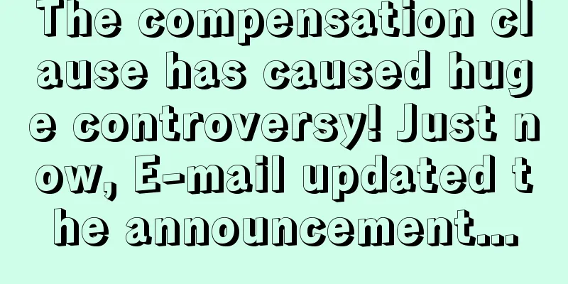 The compensation clause has caused huge controversy! Just now, E-mail updated the announcement...