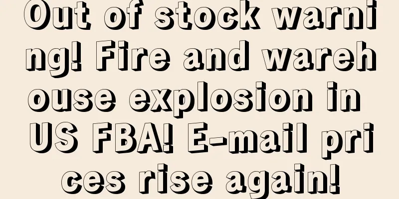 Out of stock warning! Fire and warehouse explosion in US FBA! E-mail prices rise again!