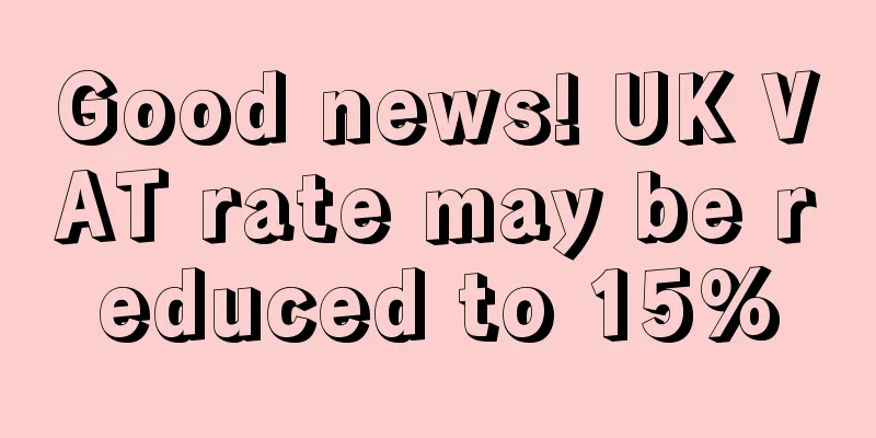 Good news! UK VAT rate may be reduced to 15%
